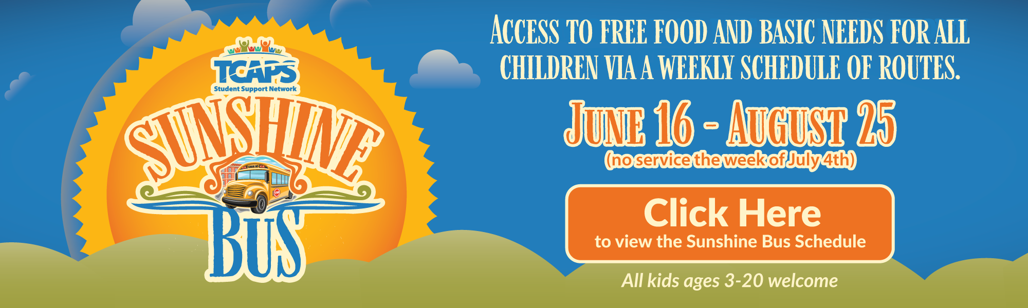 Access to Free Food and Basic Needs for all Children via a weekly Schedule of routes. June 16-August 25 (no service the week of July 4th. Click here to view the sunshine bus schedule all kids ages 3-20 welcome